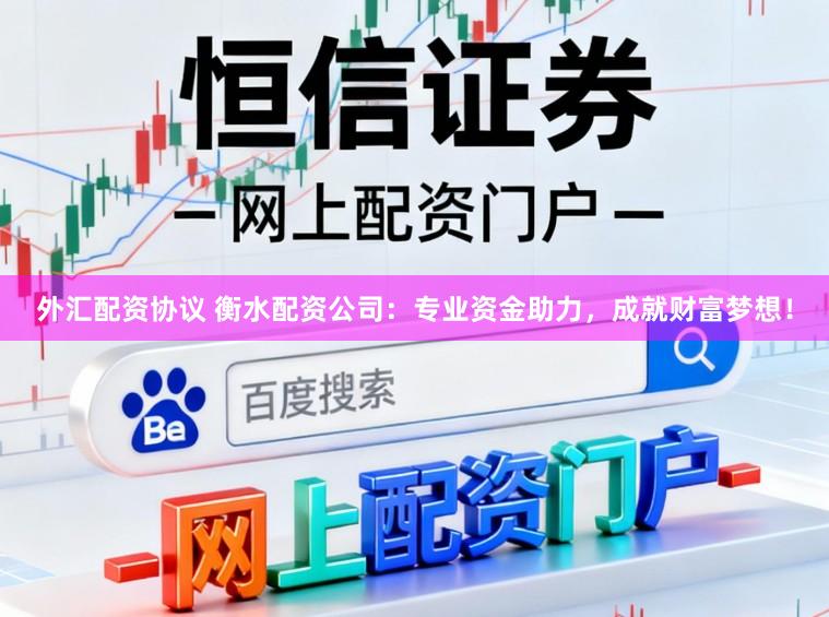 外汇配资协议 衡水配资公司：专业资金助力，成就财富梦想！