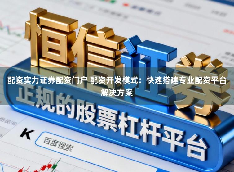 配资实力证券配资门户 配资开发模式：快速搭建专业配资平台解决方案