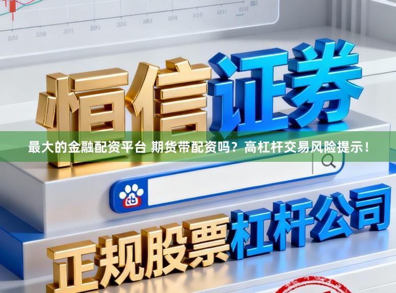最大的金融配资平台 期货带配资吗？高杠杆交易风险提示！