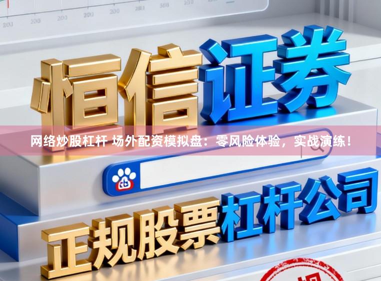 网络炒股杠杆 场外配资模拟盘：零风险体验，实战演练！