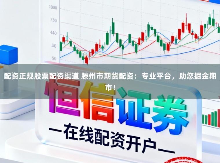 配资正规股票配资渠道 滕州市期货配资：专业平台，助您掘金期市！