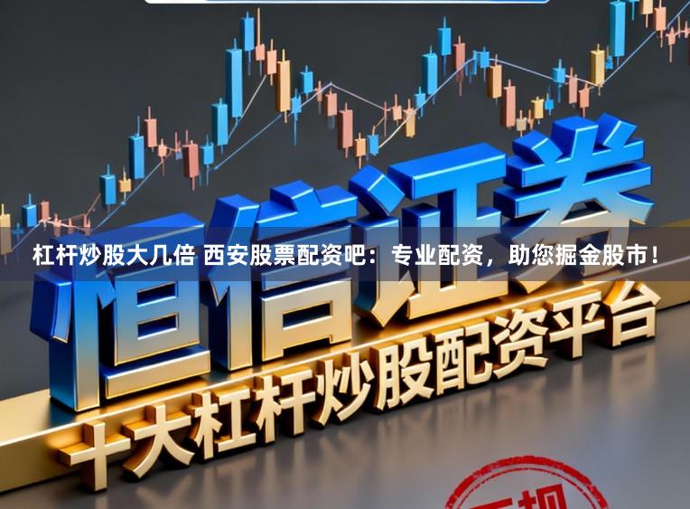 杠杆炒股大几倍 西安股票配资吧：专业配资，助您掘金股市！