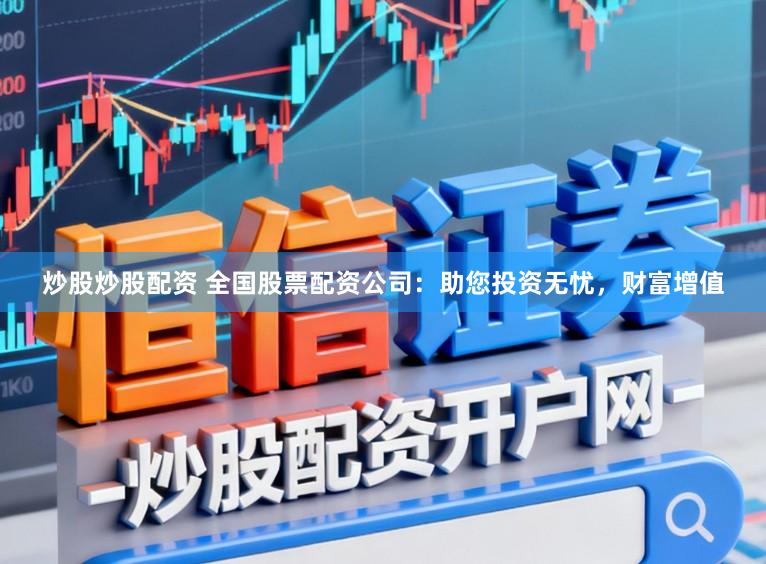 炒股炒股配资 全国股票配资公司：助您投资无忧，财富增值