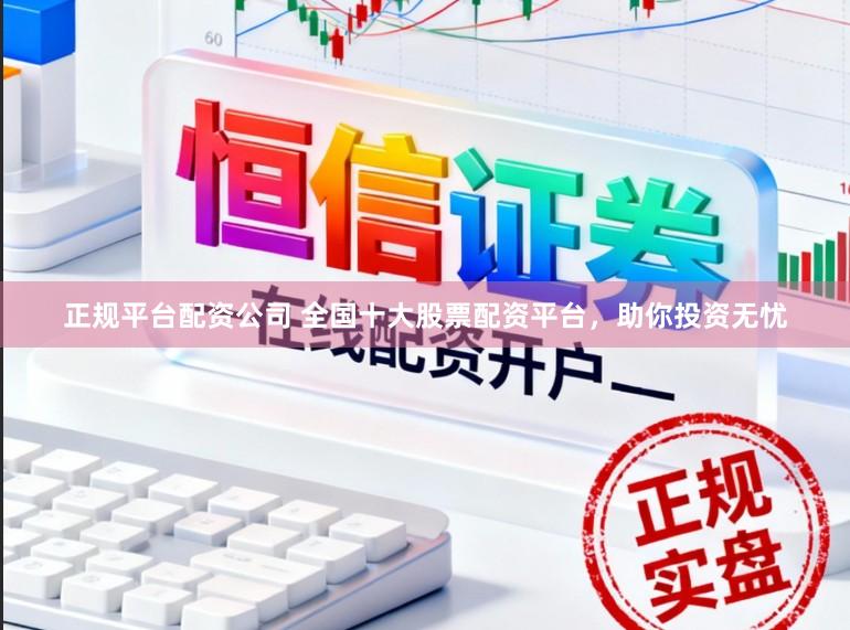 正规平台配资公司 全国十大股票配资平台,助你投资无忧