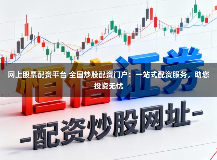 网上股票配资平台 全国炒股配资门户：一站式配资服务，助您投资无忧